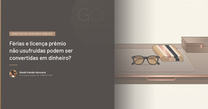 Férias e licença prêmio não usufruídas podem ser convertidas em dinheiro?